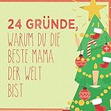 24 Gründe, warum du die beste Mama der Welt bist: Wunderschöner Adventskalender zum Eintragen, Ausfüllen und Verschenken